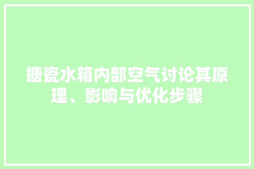 搪瓷水箱内部空气讨论其原理、影响与优化步骤