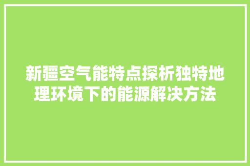 新疆空气能特点探析独特地理环境下的能源解决方法