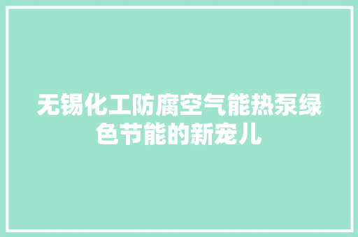 无锡化工防腐空气能热泵绿色节能的新宠儿