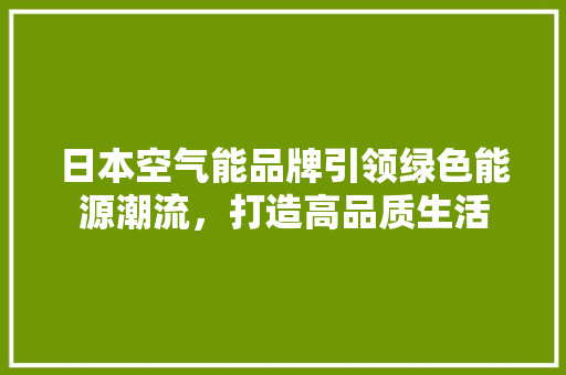 日本空气能品牌引领绿色能源潮流，打造高品质生活