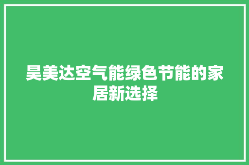 昊美达空气能绿色节能的家居新选择