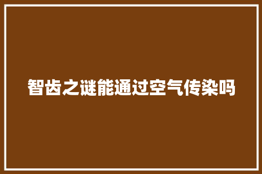 智齿之谜能通过空气传染吗 综合便民