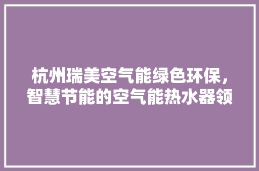 杭州瑞美空气能绿色环保，智慧节能的空气能热水器领导者 墙体维修