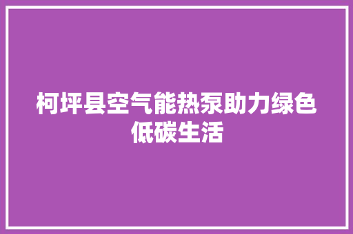 柯坪县空气能热泵助力绿色低碳生活