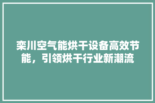栾川空气能烘干设备高效节能，引领烘干行业新潮流