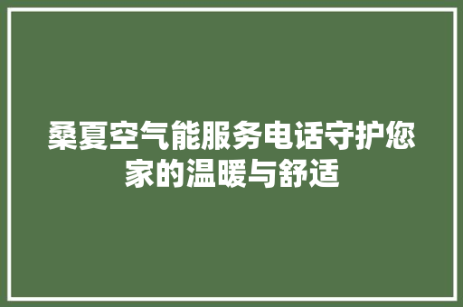 桑夏空气能服务电话守护您家的温暖与舒适