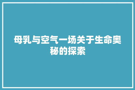 母乳与空气一场关于生命奥秘的探索 综合便民