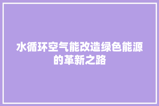 水循环空气能改造绿色能源的革新之路 家电维修