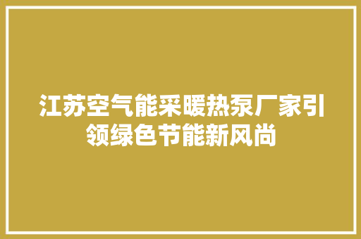 江苏空气能采暖热泵厂家引领绿色节能新风尚