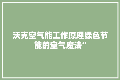 沃克空气能工作原理绿色节能的空气魔法”