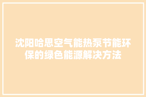 沈阳哈思空气能热泵节能环保的绿色能源解决方法
