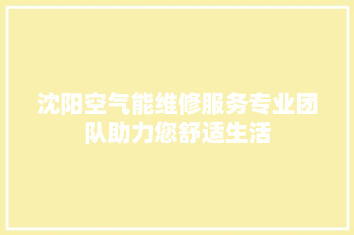 沈阳空气能维修服务专业团队助力您舒适生活