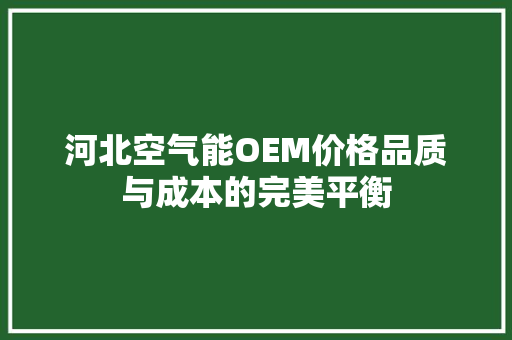 河北空气能OEM价格品质与成本的完美平衡 家电维修