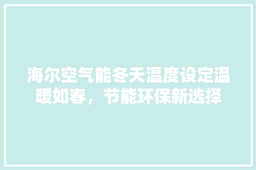 海尔空气能冬天温度设定温暖如春，节能环保新选择