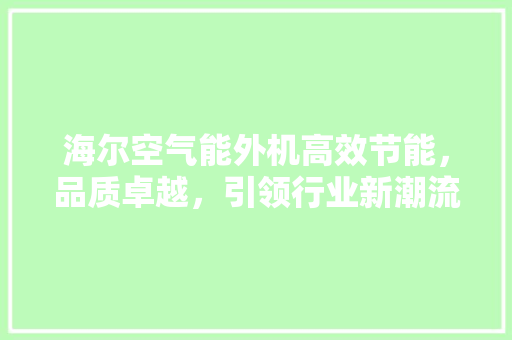 海尔空气能外机高效节能，品质卓越，引领行业新潮流