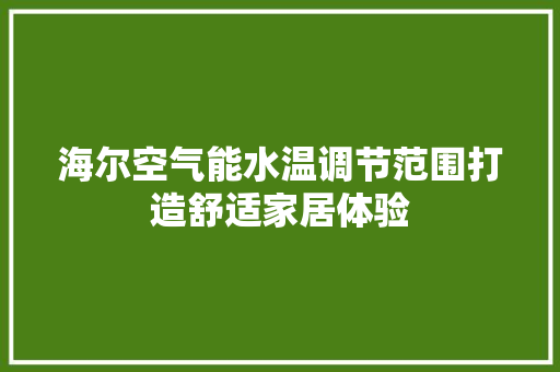 海尔空气能水温调节范围打造舒适家居体验