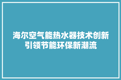 海尔空气能热水器技术创新引领节能环保新潮流