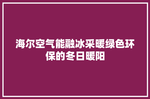 海尔空气能融冰采暖绿色环保的冬日暖阳