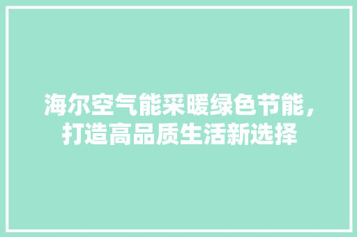 海尔空气能采暖绿色节能，打造高品质生活新选择 厨房维修