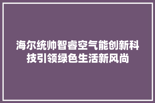 海尔统帅智睿空气能创新科技引领绿色生活新风尚 家电维修