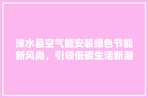 涞水县空气能安装绿色节能新风尚，引领低碳生活新潮流
