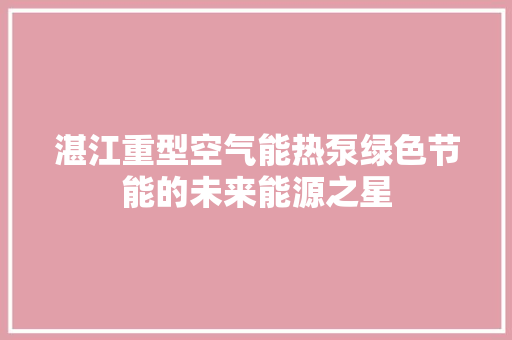 湛江重型空气能热泵绿色节能的未来能源之星 厨房维修