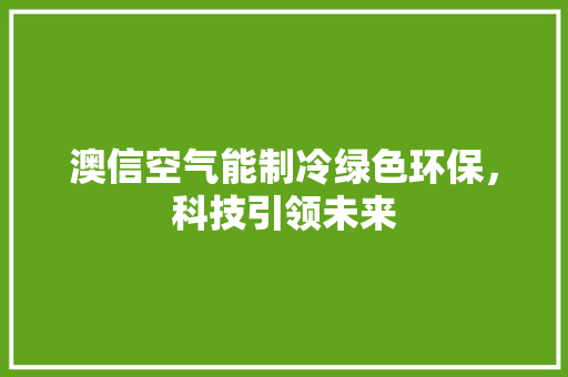 澳信空气能制冷绿色环保，科技引领未来 汽车维修