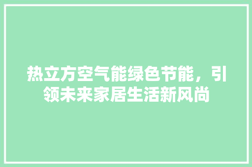 热立方空气能绿色节能，引领未来家居生活新风尚 厨房维修