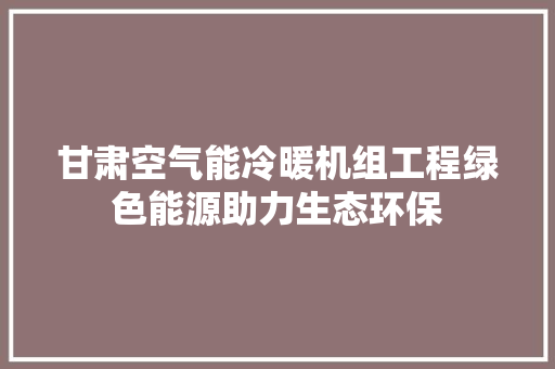 甘肃空气能冷暖机组工程绿色能源助力生态环保 家电维修