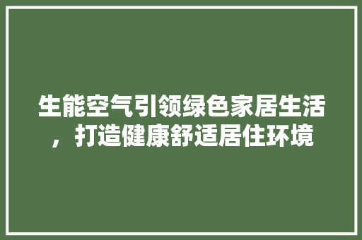 生能空气引领绿色家居生活，打造健康舒适居住环境 厨房维修