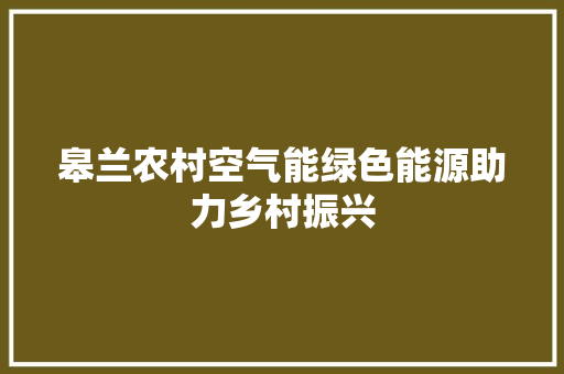 皋兰农村空气能绿色能源助力乡村振兴