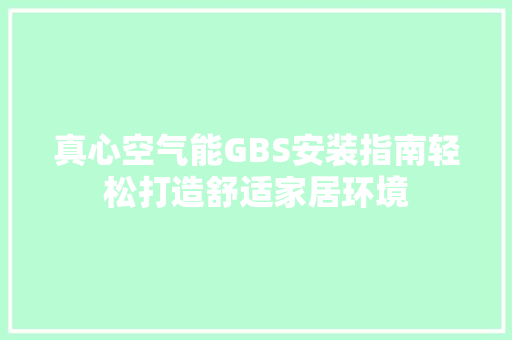 真心空气能GBS安装指南轻松打造舒适家居环境