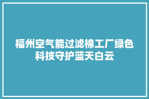 福州空气能过滤棉工厂绿色科技守护蓝天白云