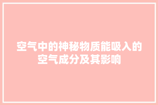 空气中的神秘物质能吸入的空气成分及其影响 汽车维修