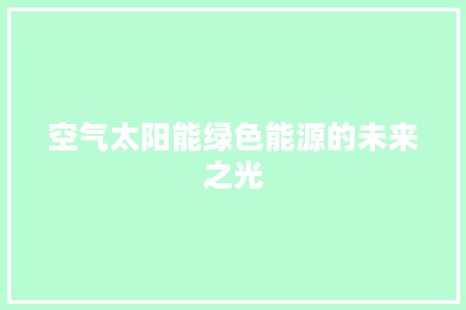 空气太阳能绿色能源的未来之光 综合便民