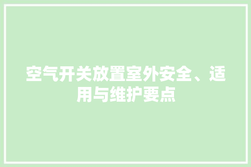 空气开关放置室外安全、适用与维护要点 家电维修