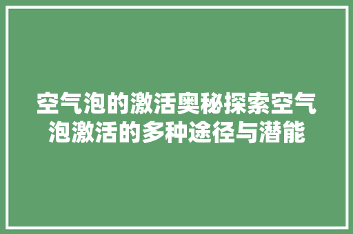 空气泡的激活奥秘探索空气泡激活的多种途径与潜能