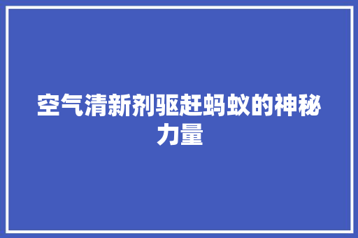 空气清新剂驱赶蚂蚁的神秘力量 汽车维修