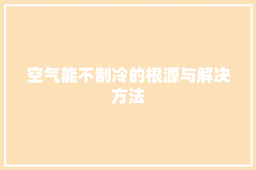 空气能不制冷的根源与解决方法