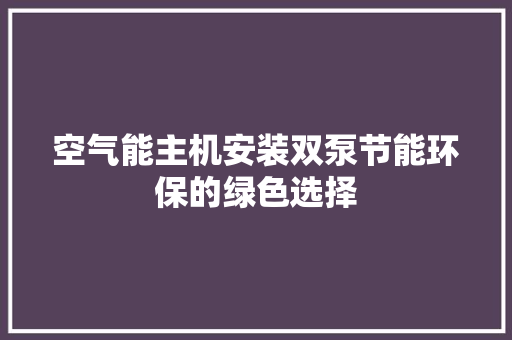 空气能主机安装双泵节能环保的绿色选择