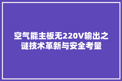 空气能主板无220V输出之谜技术革新与安全考量