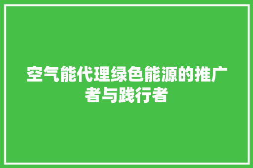 空气能代理绿色能源的推广者与践行者