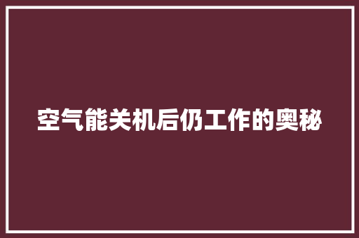 空气能关机后仍工作的奥秘