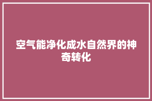 空气能净化成水自然界的神奇转化 厨房维修