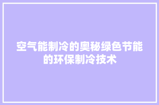 空气能制冷的奥秘绿色节能的环保制冷技术 综合便民