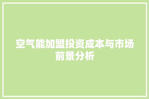 空气能加盟投资成本与市场前景分析 厨房维修