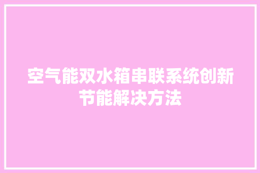 空气能双水箱串联系统创新节能解决方法