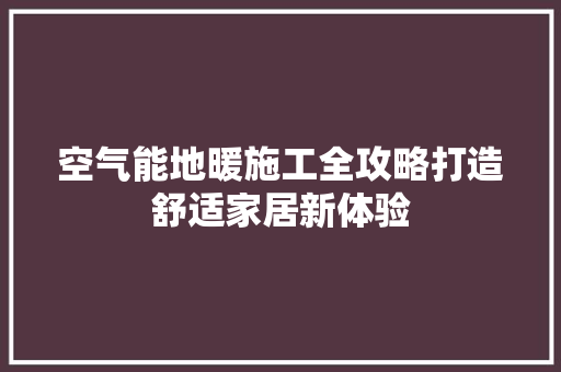 空气能地暖施工全攻略打造舒适家居新体验