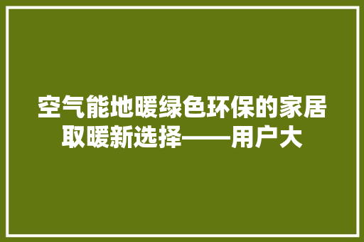 空气能地暖绿色环保的家居取暖新选择——用户大