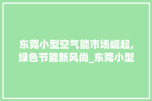东莞小型空气能市场崛起,绿色节能新风尚_东莞小型空气能商家 东莞小型空气能市场崛起,绿色节能新风尚_东莞小型空气能商家 墙体维修